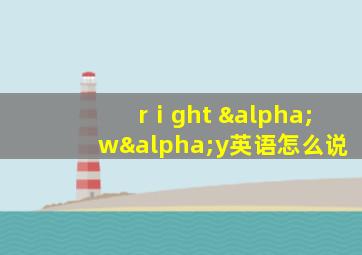 rⅰght αwαy英语怎么说